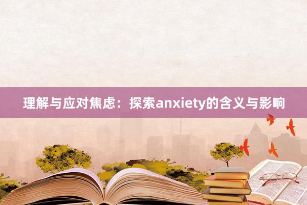 理解与应对焦虑：探索anxiety的含义与影响