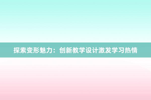 探索变形魅力：创新教学设计激发学习热情