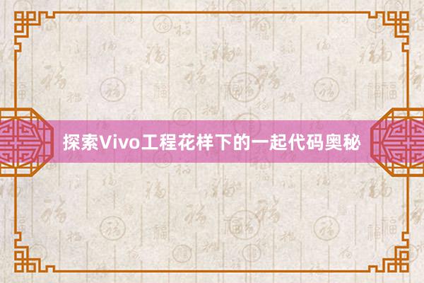 探索Vivo工程花样下的一起代码奥秘